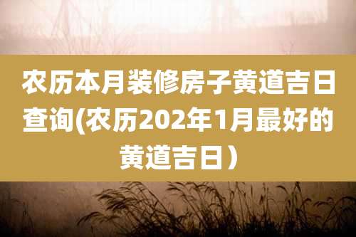 农历本月装修房子黄道吉日查询(农历202年1月最好的黄道吉日)