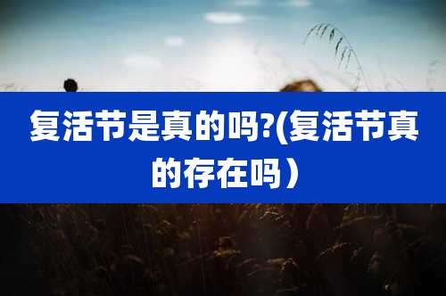 复活节是真的吗?(复活节真的存在吗）