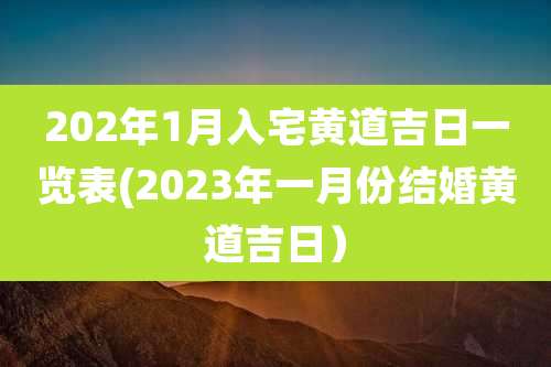 202年1月入宅黄道吉日一览表(2023年一月份结婚黄道吉日)