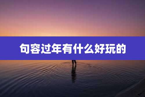 句容过年有什么好玩的