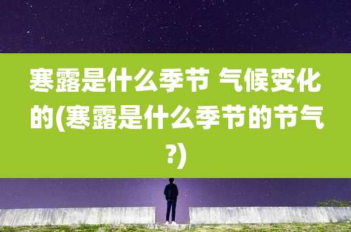 寒露是什么季节 气候变化的(寒露是什么季节的节气?)