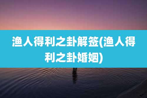 渔人得利之卦解签(渔人得利之卦婚姻)
