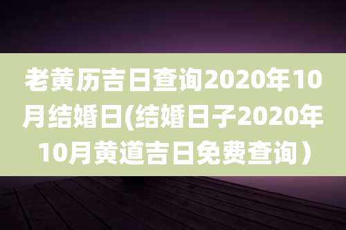 老黄历吉日查询2020年10月结婚日(结婚日子2020年10月黄道吉日免费查询)