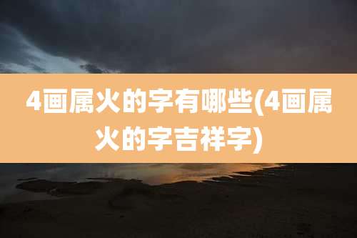4画属火的字有哪些(4画属火的字吉祥字)