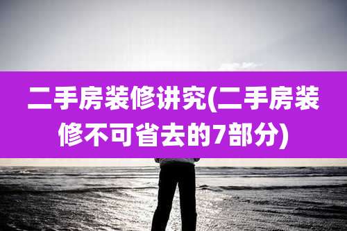 二手房装修讲究(二手房装修不可省去的7部分)