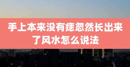 手上本来没有痣忽然长出来了风水怎么说法