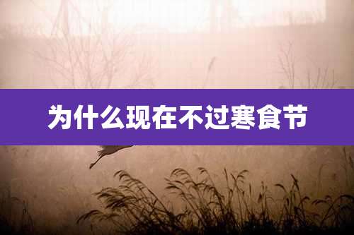 为什么现在不过寒食节