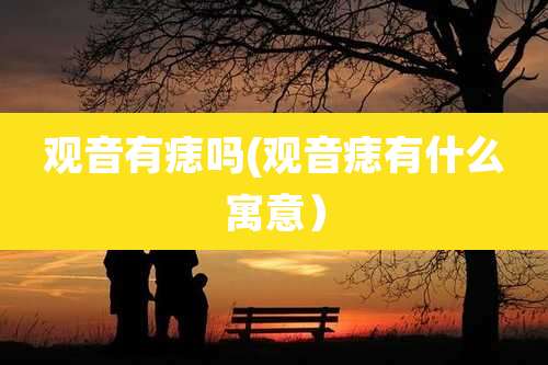 观音有痣吗(观音痣有什么寓意）