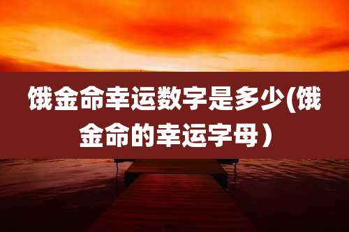 饿金命幸运数字是多少(饿金命的幸运字母）