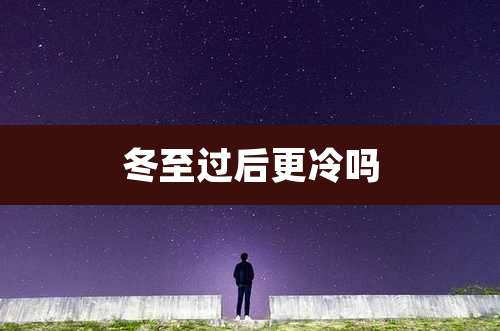 冬至过后更冷吗