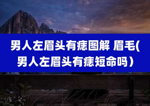 男人左眉头有痣图解 眉毛(男人左眉头有痣短命吗)