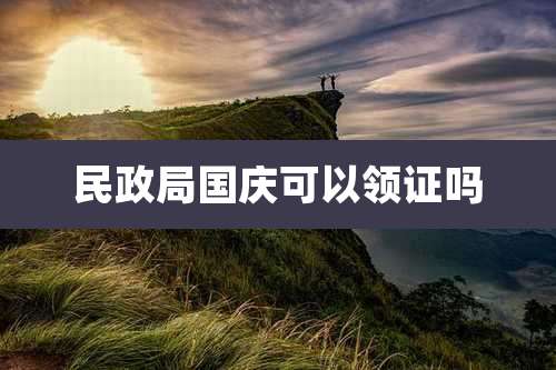 民政局国庆可以领证吗