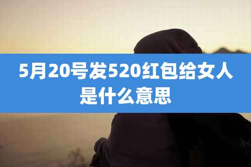 5月20号发520红包给女人是什么意思