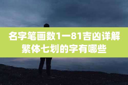 名字笔画数1一81吉凶详解繁体七划的字有哪些