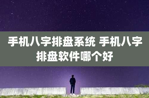 手机八字排盘系统 手机八字排盘软件哪个好