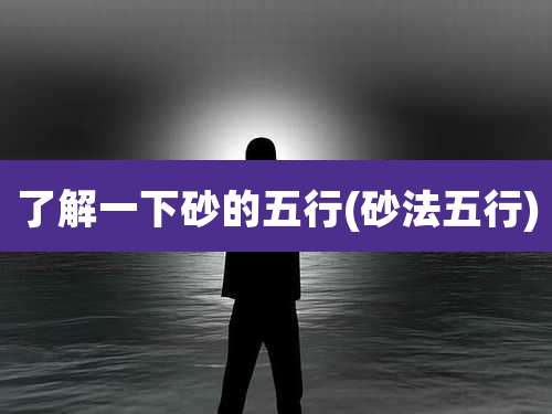 了解一下砂的五行(砂法五行)