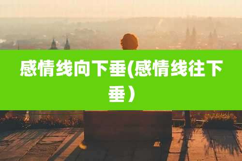 感情线向下垂(感情线往下垂）