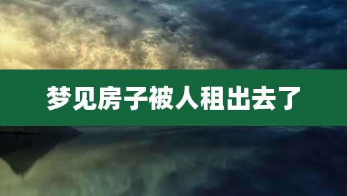 梦见房子被人租出去了