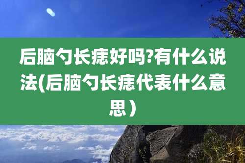 后脑勺长痣好吗?有什么说法(后脑勺长痣代表什么意思）