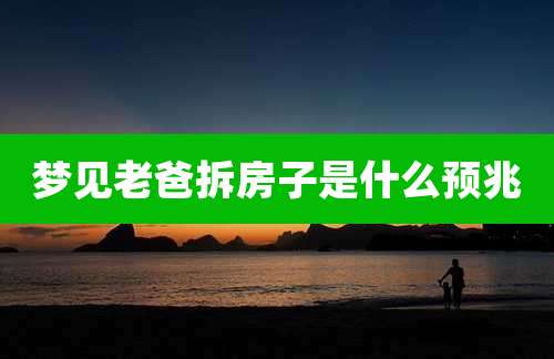 梦见老爸拆房子是什么预兆