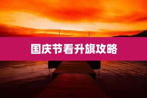 国庆节看升旗攻略