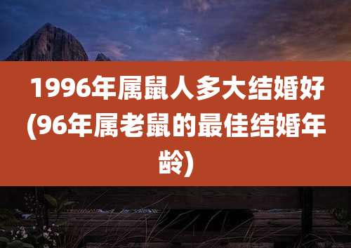 1996年属鼠人多大结婚好(96年属老鼠的最佳结婚年龄)