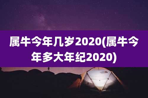 属牛今年几岁2020(属牛今年多大年纪2020)
