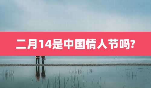 二月14是中国情人节吗?