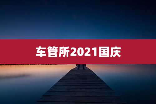 车管所2021国庆