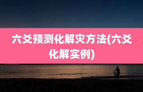 六爻预测化解灾方法(六爻化解实例)