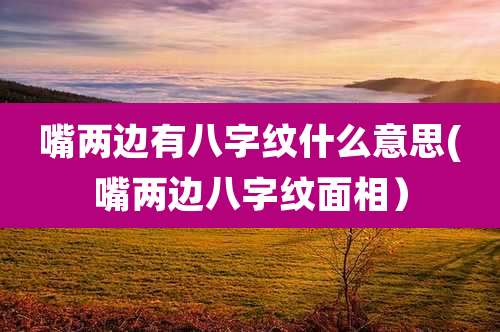 嘴两边有八字纹什么意思(嘴两边八字纹面相)