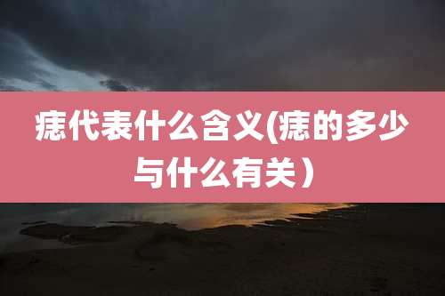 痣代表什么含义(痣的多少与什么有关)
