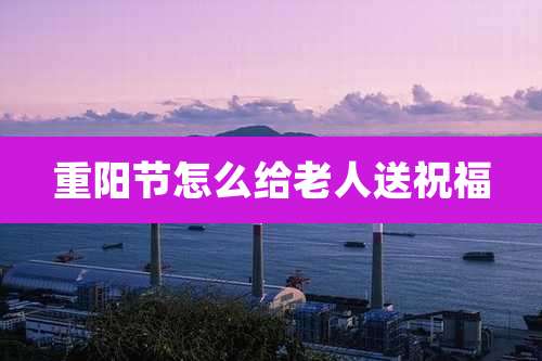 重阳节怎么给老人送祝福