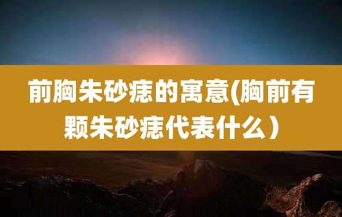 前胸朱砂痣的寓意(胸前有颗朱砂痣代表什么)