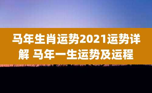 马年生肖运势2021运势详解 马年一生运势及运程