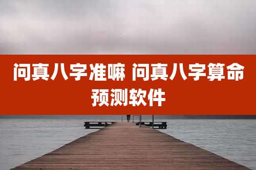 问真八字准嘛 问真八字算命预测软件