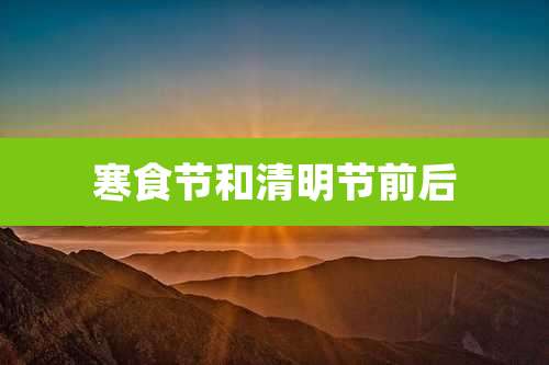 寒食节和清明节前后