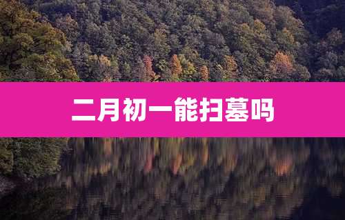 二月初一能扫墓吗