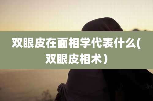 双眼皮在面相学代表什么(双眼皮相术)