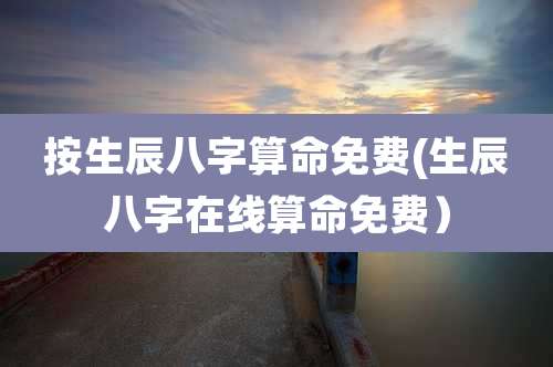 按生辰八字算命免费(生辰八字在线算命免费）