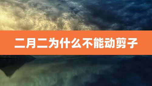 二月二为什么不能动剪子