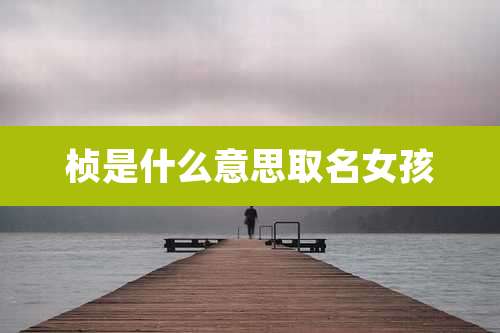 桢是什么意思取名女孩