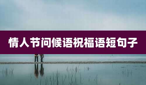 情人节问候语祝福语短句子