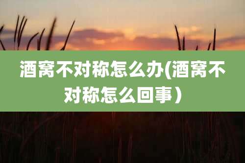 酒窝不对称怎么办(酒窝不对称怎么回事）