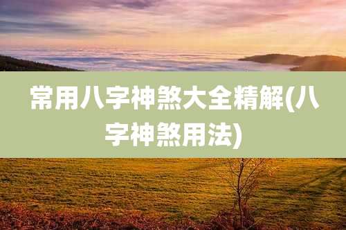 常用八字神煞大全精解(八字神煞用法)
