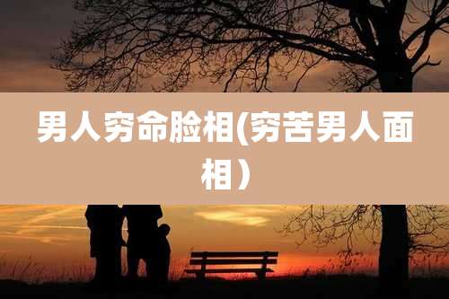 男人穷命脸相(穷苦男人面相）