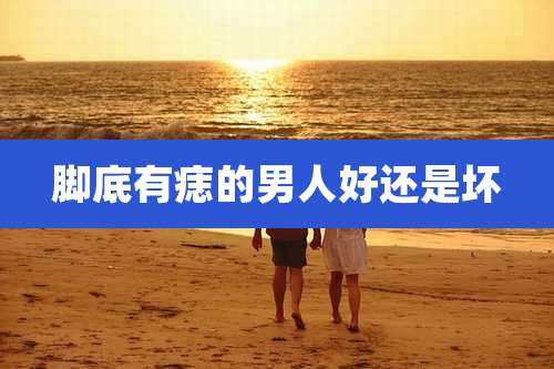 脚底有痣的男人好还是坏