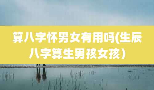 算八字怀男女有用吗(生辰八字算生男孩女孩)