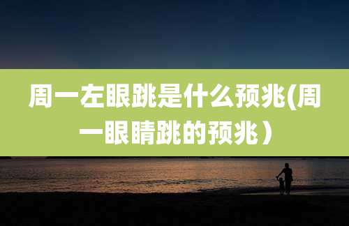 周一左眼跳是什么预兆(周一眼睛跳的预兆）