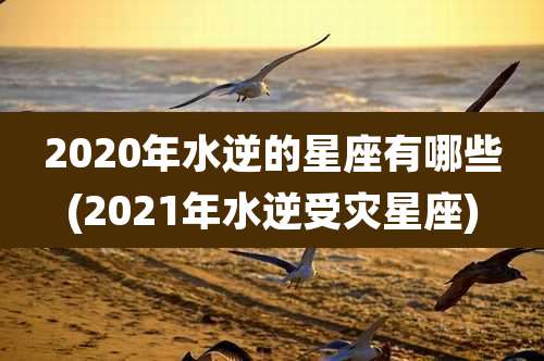 2020年水逆的星座有哪些(2021年水逆受灾星座)